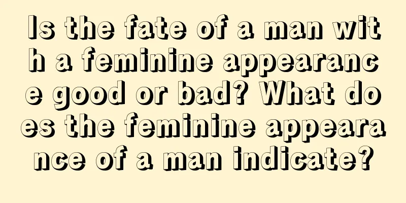 Is the fate of a man with a feminine appearance good or bad? What does the feminine appearance of a man indicate?