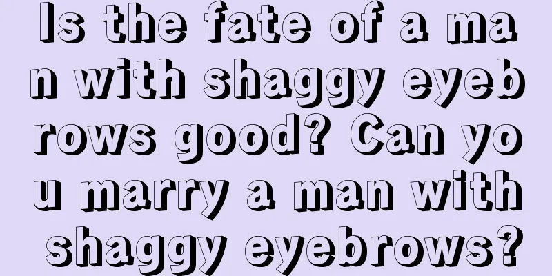 Is the fate of a man with shaggy eyebrows good? Can you marry a man with shaggy eyebrows?