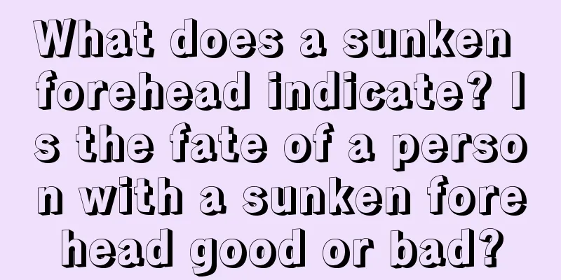 What does a sunken forehead indicate? Is the fate of a person with a sunken forehead good or bad?