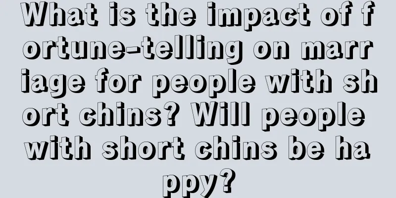 What is the impact of fortune-telling on marriage for people with short chins? Will people with short chins be happy?