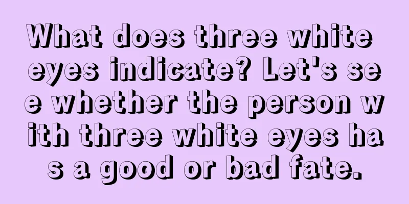 What does three white eyes indicate? Let's see whether the person with three white eyes has a good or bad fate.
