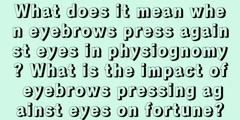 What does it mean when eyebrows press against eyes in physiognomy? What is the impact of eyebrows pressing against eyes on fortune?