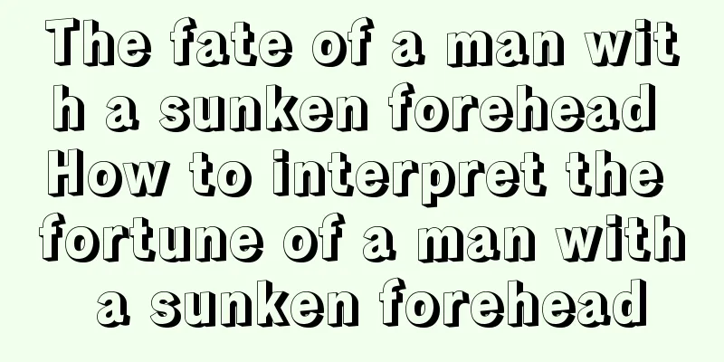 The fate of a man with a sunken forehead How to interpret the fortune of a man with a sunken forehead