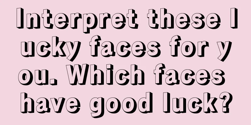 Interpret these lucky faces for you. Which faces have good luck?