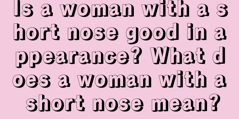 Is a woman with a short nose good in appearance? What does a woman with a short nose mean?