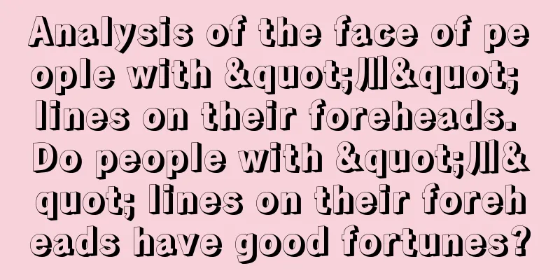 Analysis of the face of people with "川" lines on their foreheads. Do people with "川" lines on their foreheads have good fortunes?