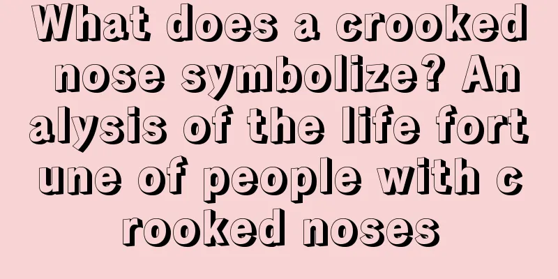 What does a crooked nose symbolize? Analysis of the life fortune of people with crooked noses