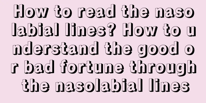 How to read the nasolabial lines? How to understand the good or bad fortune through the nasolabial lines