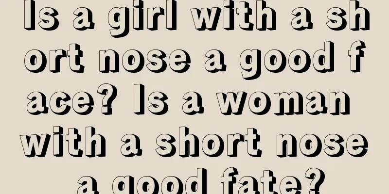 Is a girl with a short nose a good face? Is a woman with a short nose a good fate?