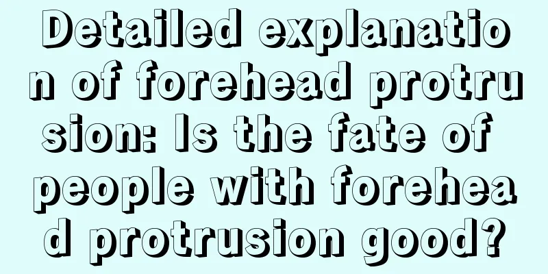 Detailed explanation of forehead protrusion: Is the fate of people with forehead protrusion good?
