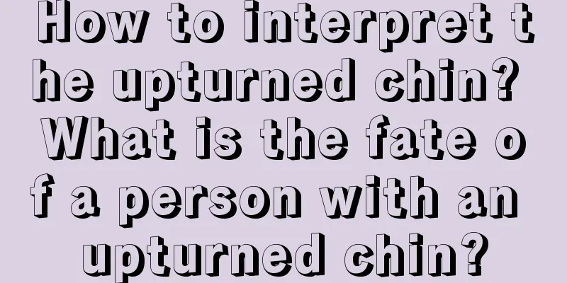 How to interpret the upturned chin? What is the fate of a person with an upturned chin?