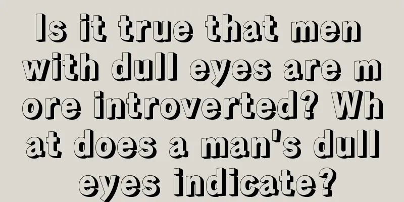Is it true that men with dull eyes are more introverted? What does a man's dull eyes indicate?