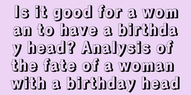 Is it good for a woman to have a birthday head? Analysis of the fate of a woman with a birthday head