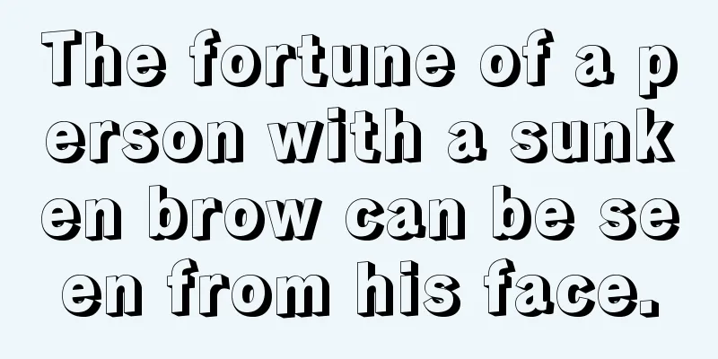 The fortune of a person with a sunken brow can be seen from his face.