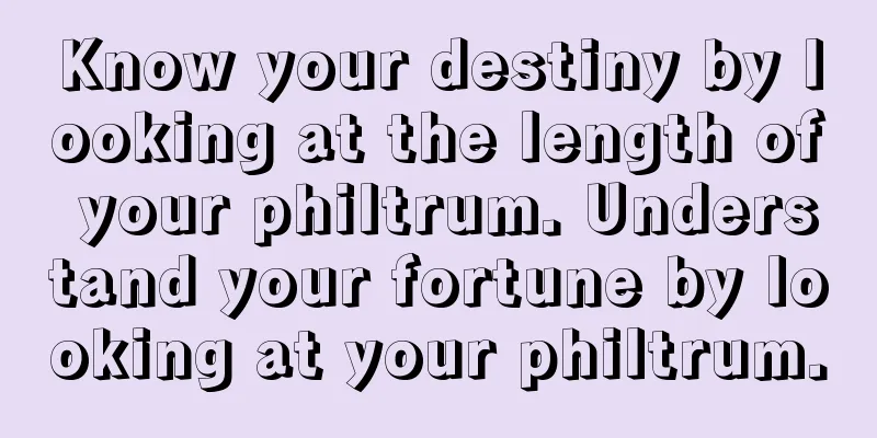 Know your destiny by looking at the length of your philtrum. Understand your fortune by looking at your philtrum.