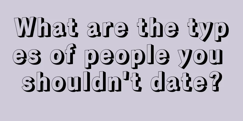 What are the types of people you shouldn't date?