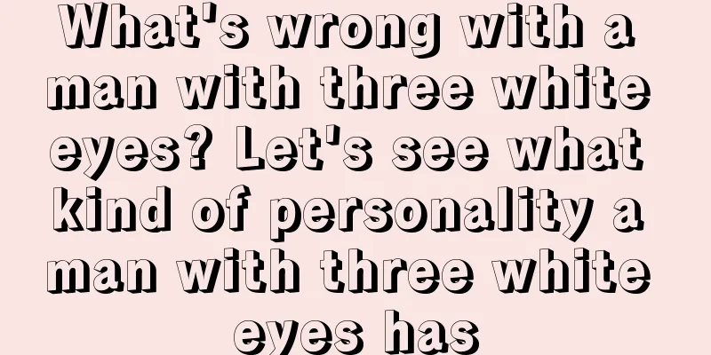 What's wrong with a man with three white eyes? Let's see what kind of personality a man with three white eyes has