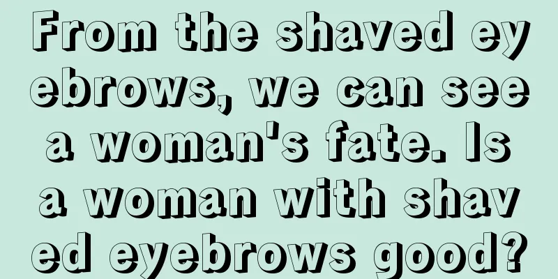 From the shaved eyebrows, we can see a woman's fate. Is a woman with shaved eyebrows good?