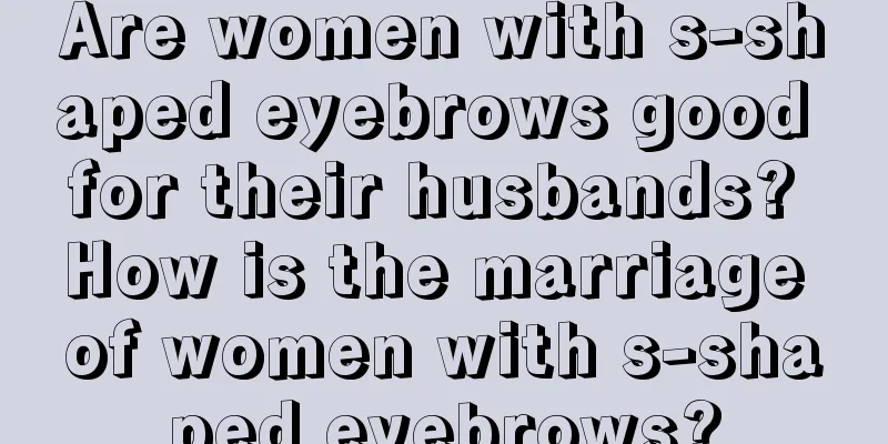 Are women with s-shaped eyebrows good for their husbands? How is the marriage of women with s-shaped eyebrows?