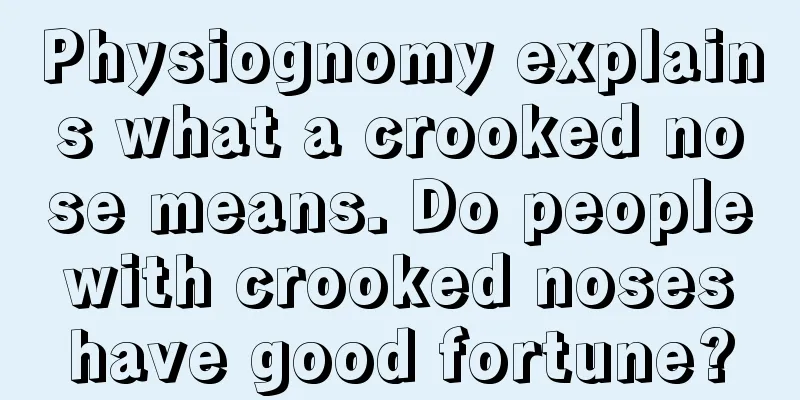 Physiognomy explains what a crooked nose means. Do people with crooked noses have good fortune?