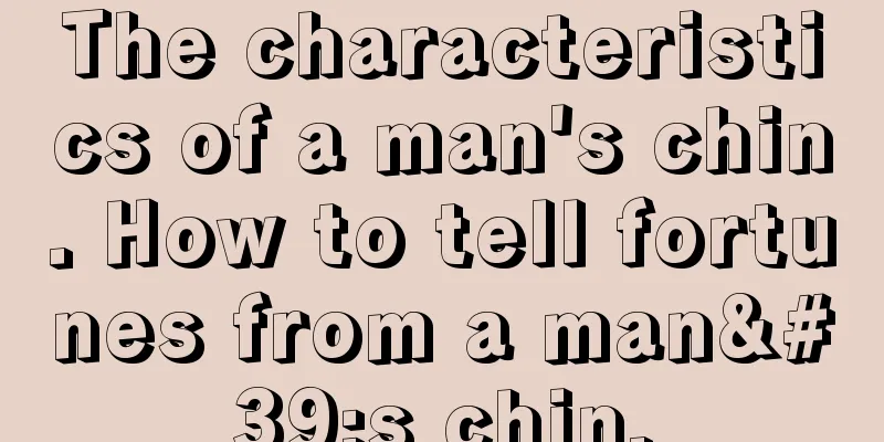 The characteristics of a man's chin. How to tell fortunes from a man's chin.