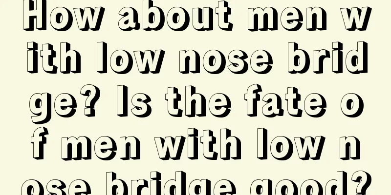How about men with low nose bridge? Is the fate of men with low nose bridge good?