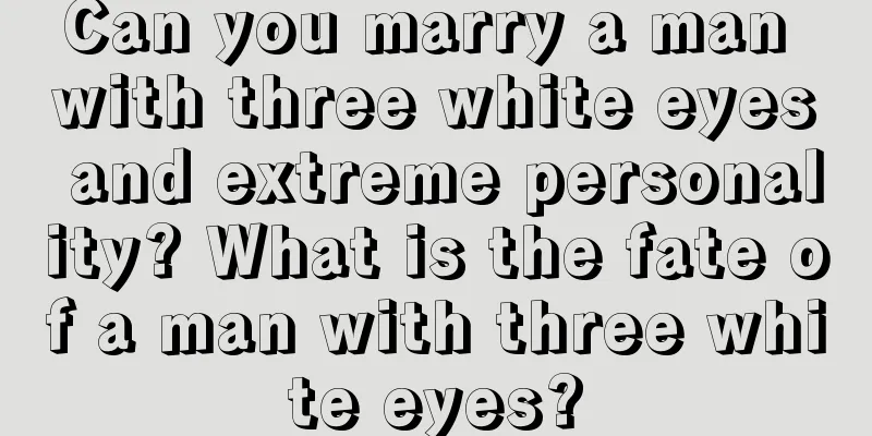 Can you marry a man with three white eyes and extreme personality? What is the fate of a man with three white eyes?