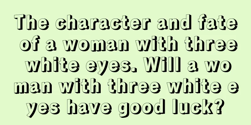 The character and fate of a woman with three white eyes. Will a woman with three white eyes have good luck?