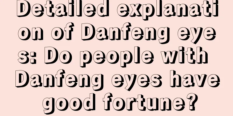 Detailed explanation of Danfeng eyes: Do people with Danfeng eyes have good fortune?
