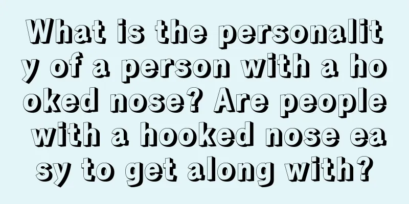 What is the personality of a person with a hooked nose? Are people with a hooked nose easy to get along with?