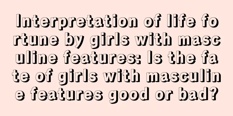 Interpretation of life fortune by girls with masculine features: Is the fate of girls with masculine features good or bad?