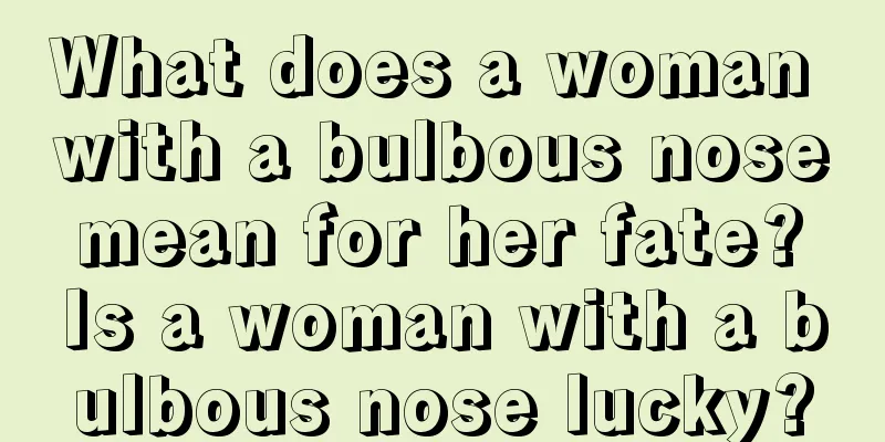 What does a woman with a bulbous nose mean for her fate? Is a woman with a bulbous nose lucky?