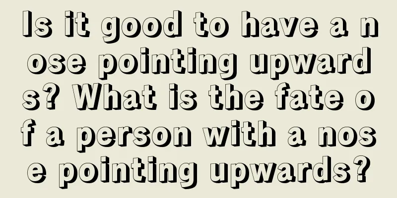 Is it good to have a nose pointing upwards? What is the fate of a person with a nose pointing upwards?