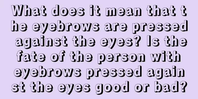 What does it mean that the eyebrows are pressed against the eyes? Is the fate of the person with eyebrows pressed against the eyes good or bad?