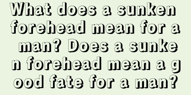 What does a sunken forehead mean for a man? Does a sunken forehead mean a good fate for a man?
