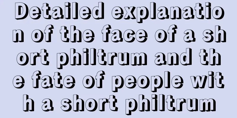 Detailed explanation of the face of a short philtrum and the fate of people with a short philtrum