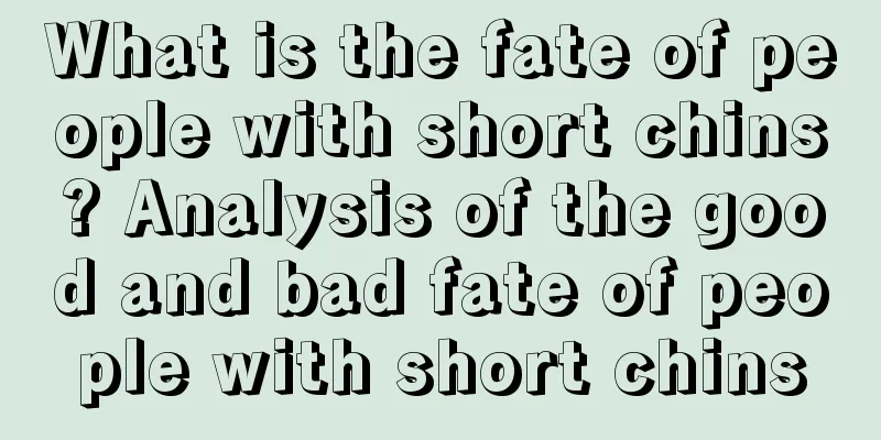 What is the fate of people with short chins? Analysis of the good and bad fate of people with short chins