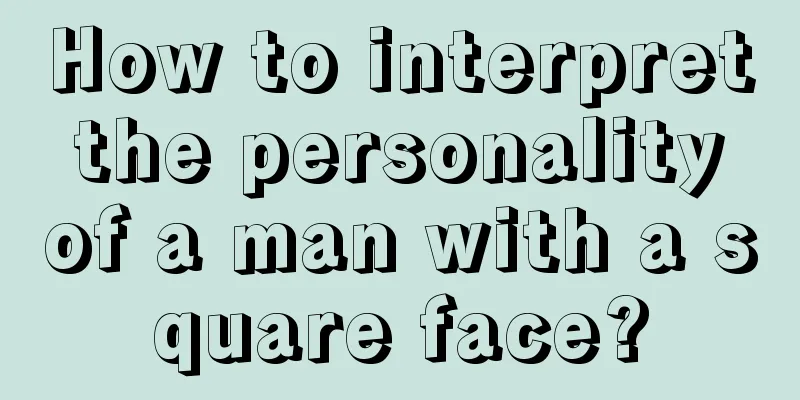 How to interpret the personality of a man with a square face?