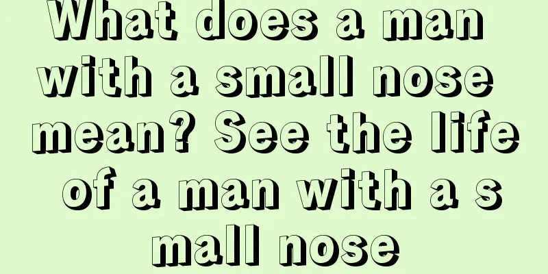 What does a man with a small nose mean? See the life of a man with a small nose