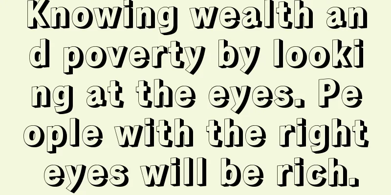 Knowing wealth and poverty by looking at the eyes. People with the right eyes will be rich.