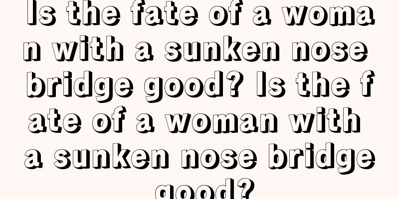 Is the fate of a woman with a sunken nose bridge good? Is the fate of a woman with a sunken nose bridge good?