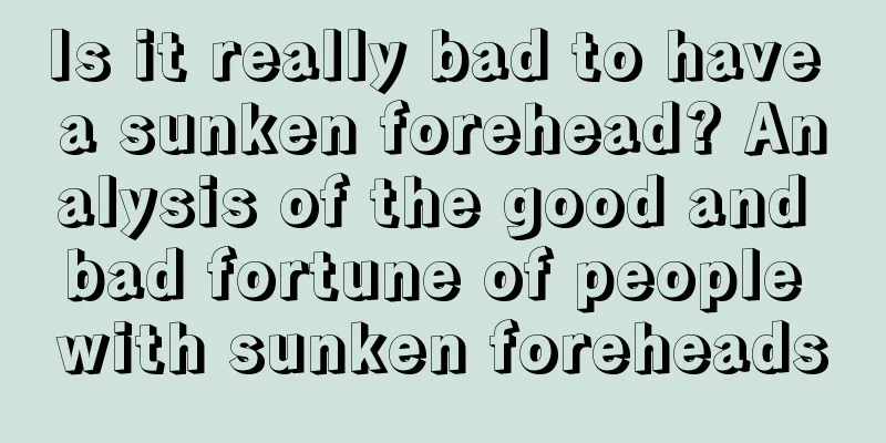 Is it really bad to have a sunken forehead? Analysis of the good and bad fortune of people with sunken foreheads