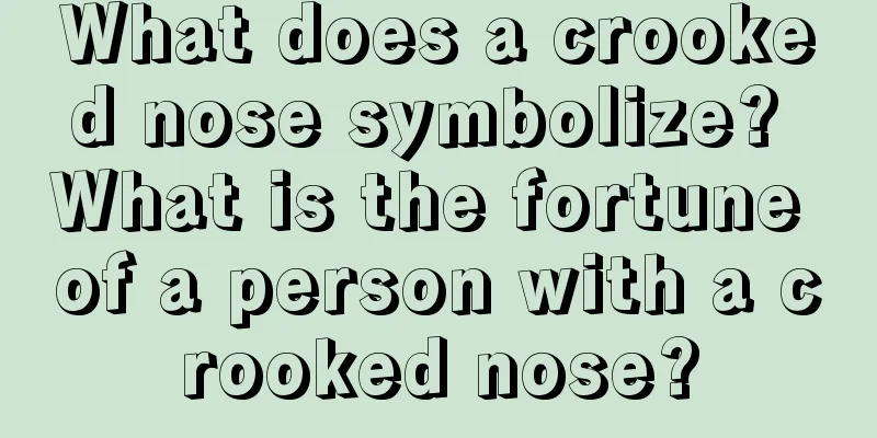 What does a crooked nose symbolize? What is the fortune of a person with a crooked nose?