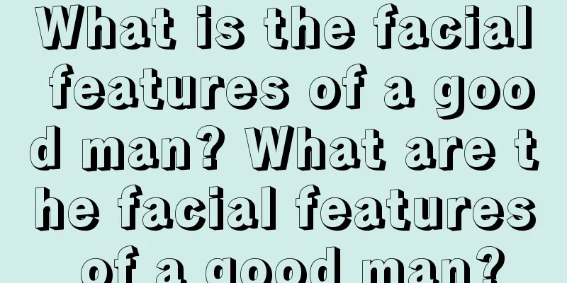What is the facial features of a good man? What are the facial features of a good man?