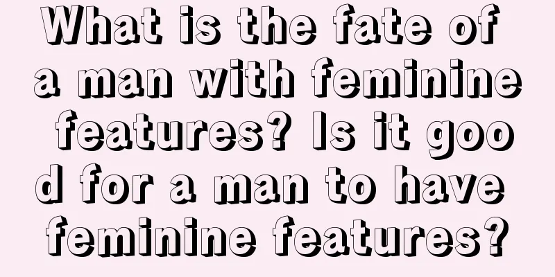 What is the fate of a man with feminine features? Is it good for a man to have feminine features?