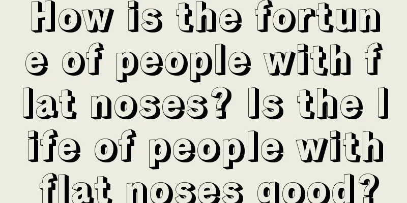How is the fortune of people with flat noses? Is the life of people with flat noses good?