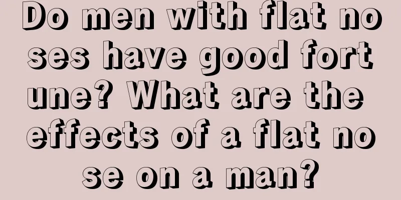 Do men with flat noses have good fortune? What are the effects of a flat nose on a man?