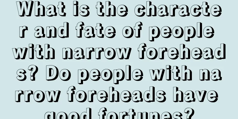 What is the character and fate of people with narrow foreheads? Do people with narrow foreheads have good fortunes?