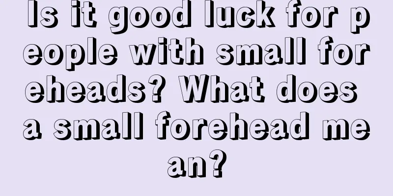 Is it good luck for people with small foreheads? What does a small forehead mean?