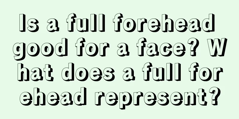 Is a full forehead good for a face? What does a full forehead represent?